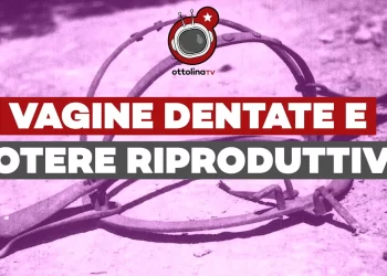 Vagine dentate e potere riproduttivo: perché gli uomini hanno terrore delle donne – Ft. Alessandra Ciattini